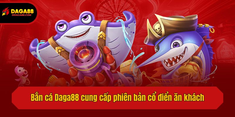Bắn cá Daga88 cung cấp phiên bản cổ điển ăn khách