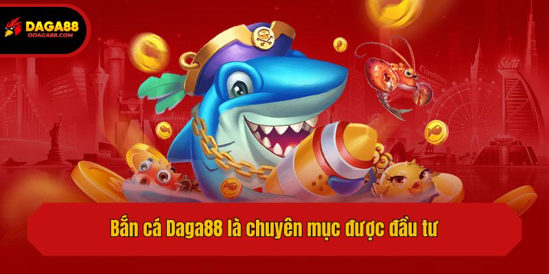 Bắn cá Daga88 là chuyên mục được đầu tư