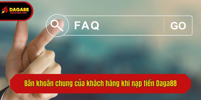 Băn khoăn chung của khách hàng khi nạp tiền Daga88