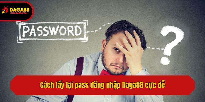 Cách lấy lại pass đăng nhập Daga88 cực dễ