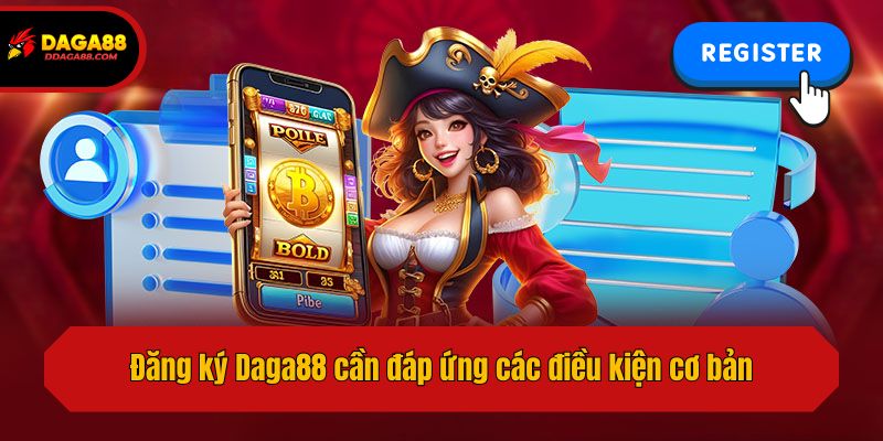 Đăng ký Daga88 cần đáp ứng các điều kiện cơ bản