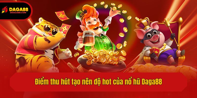 Điểm thu hút tạo nên độ hot của nổ hũ Daga88