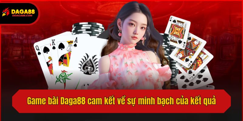 Game bài Daga88 cam kết về sự minh bạch của kết quả