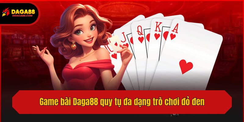 Game bài Daga88 quy tụ đa dạng trò chơi đỏ đen