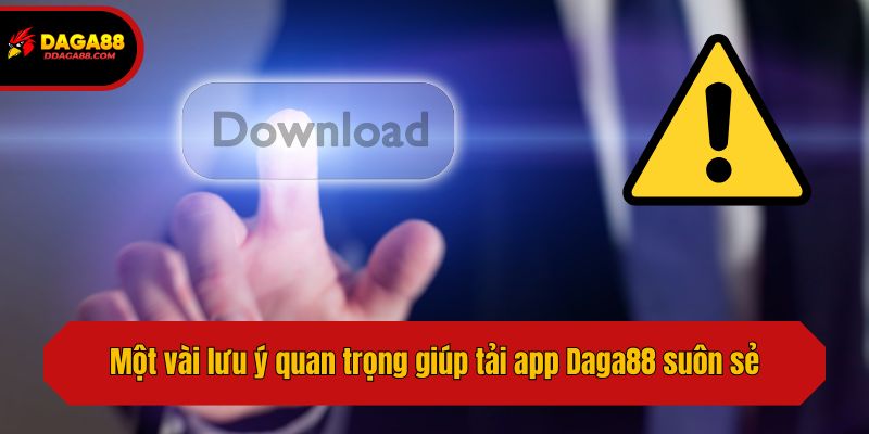 Một vài lưu ý quan trọng giúp tải app Daga88 suôn sẻ