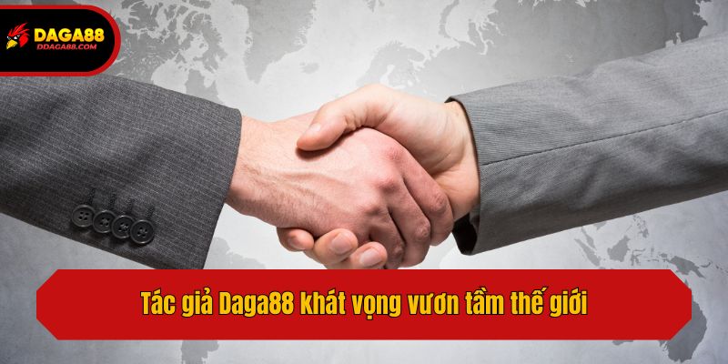 Tác giả Daga88 khát vọng vươn tầm thế giới