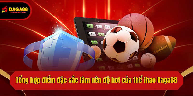 Tổng hợp điểm đặc sắc làm nên độ hot của thể thao Daga88